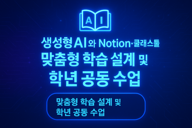 11.생성형AI를 활용한 맞춤형 학습 설계와 Notion과 클래스툴을 활용한 학년 공동 수업 운영 및 협업 체계 구축