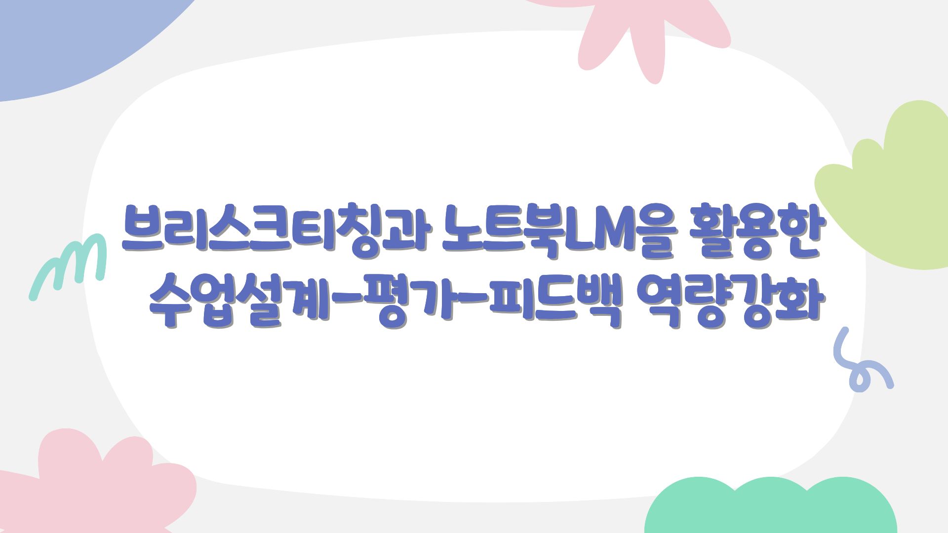 4.Briskteaching과 NotebookLM을 활용한 교사의 수업설계-평가-피드백 역량 강화